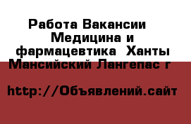 Работа Вакансии - Медицина и фармацевтика. Ханты-Мансийский,Лангепас г.